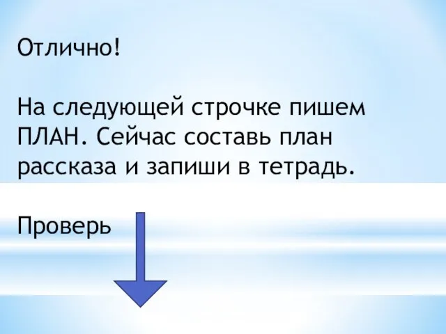 Отлично! На следующей строчке пишем ПЛАН. Сейчас составь план рассказа и запиши в тетрадь. Проверь