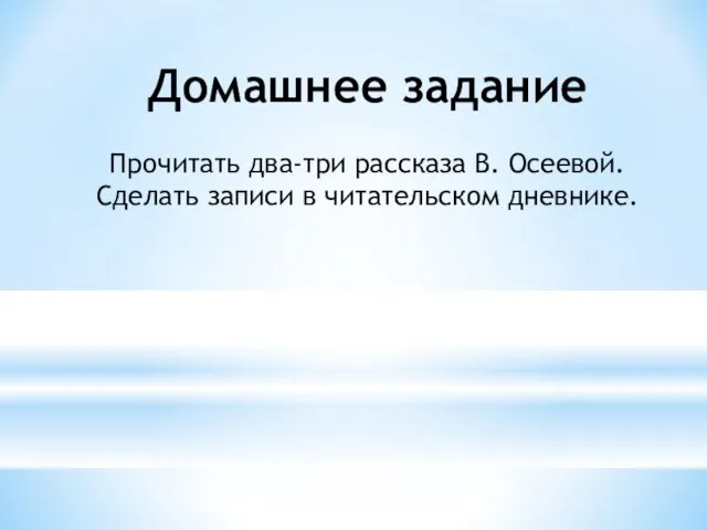 Домашнее задание Прочитать два-три рассказа В. Осеевой. Сделать записи в читательском дневнике.