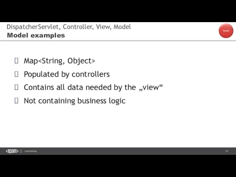 DispatcherServlet, Controller, View, Model Model examples Map Populated by controllers Contains all