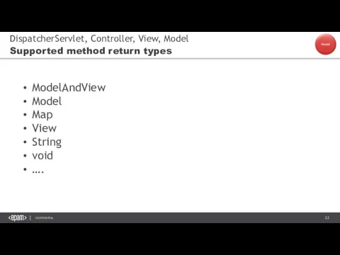 DispatcherServlet, Controller, View, Model Supported method return types ModelAndView Model Map View String void ….