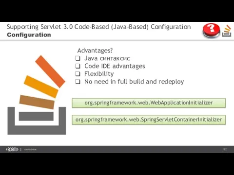Supporting Servlet 3.0 Code-Based (Java-Based) Configuration Configuration org.springframework.web.WebApplicationInitializer org.springframework.web.SpringServletContainerInitializer Advantages? Java синтаксис