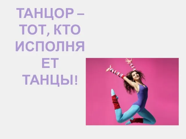 ТАНЦОР – ТОТ, КТО ИСПОЛНЯЕТ ТАНЦЫ!