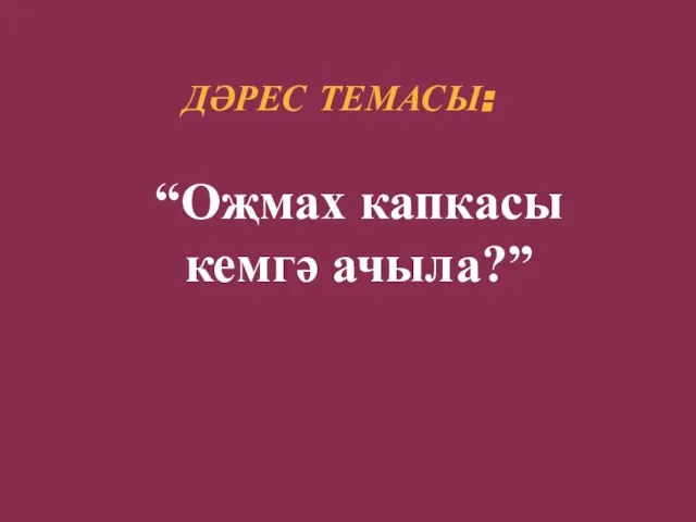 ДӘРЕС ТЕМАСЫ: “Оҗмах капкасы кемгә ачыла?”