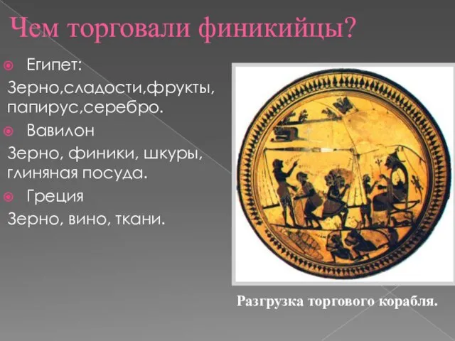 Чем торговали финикийцы? Египет: Зерно,сладости,фрукты, папирус,серебро. Вавилон Зерно, финики, шкуры, глиняная посуда.