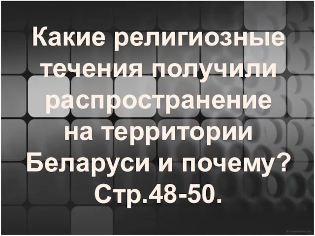 Какие религиозные течения получили распространение на территории Беларуси и почему? Стр.48-50.