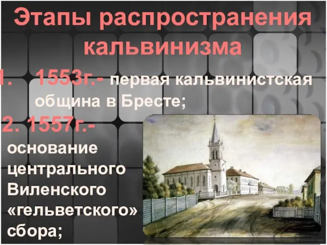 Этапы распространения кальвинизма 1553г.- первая кальвинистская община в Бресте; 2. 1557г.- основание центрального Виленского «гельветского» сбора;