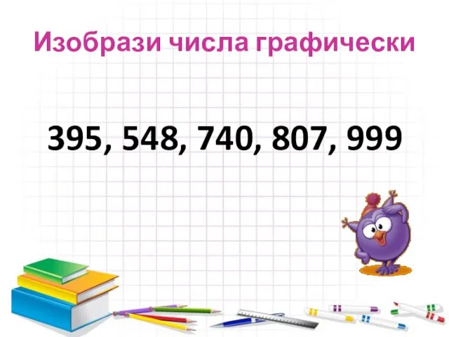 Изобрази числа графически 395, 548, 740, 807, 999