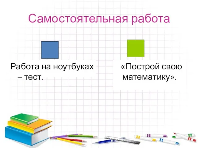 «Построй свою математику». Самостоятельная работа Работа на ноутбуках – тест.