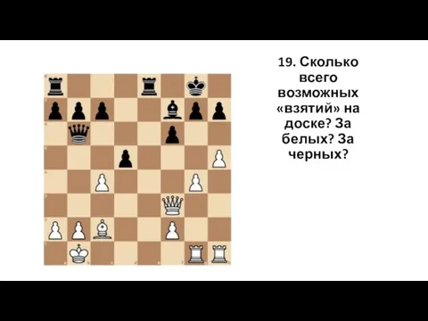 19. Сколько всего возможных «взятий» на доске? За белых? За черных?