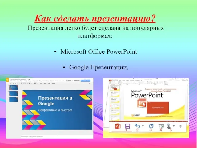 Как сделать презентацию? Презентация легко будет сделана на популярных платформах: Microsoft Office PowerPoint Google Презентации.