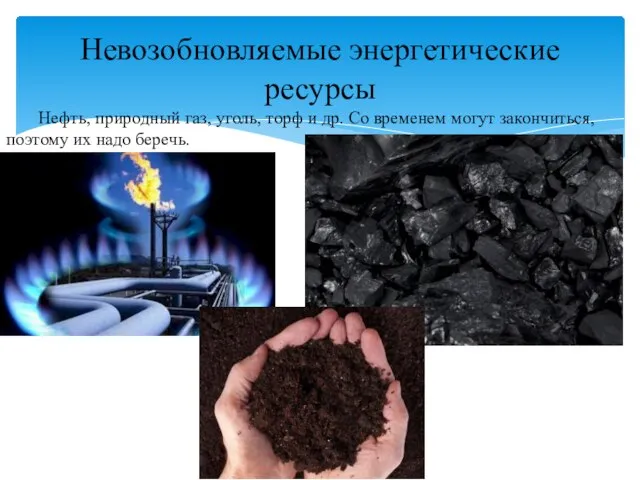 Нефть, природный газ, уголь, торф и др. Со временем могут закончиться, поэтому