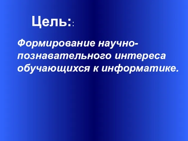 Цель:: Формирование научно-познавательного интереса обучающихся к информатике.