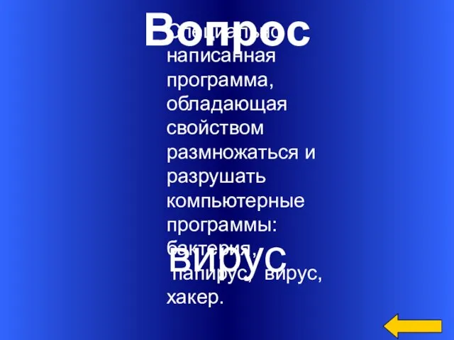 Вопрос вирус Специально написанная программа, обладающая свойством размножаться и разрушать компьютерные программы: бактерия, папирус, вирус, хакер.