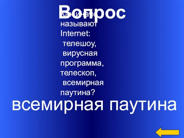 Вопрос всемирная паутина Как иначе называют Internet: телешоу, вирусная программа, телескоп, всемирная паутина?