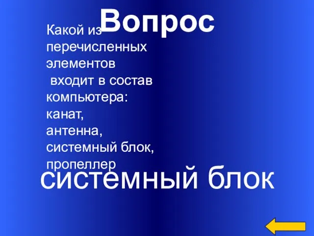 Вопрос системный блок Какой из перечисленных элементов входит в состав компьютера: канат, антенна, системный блок, пропеллер