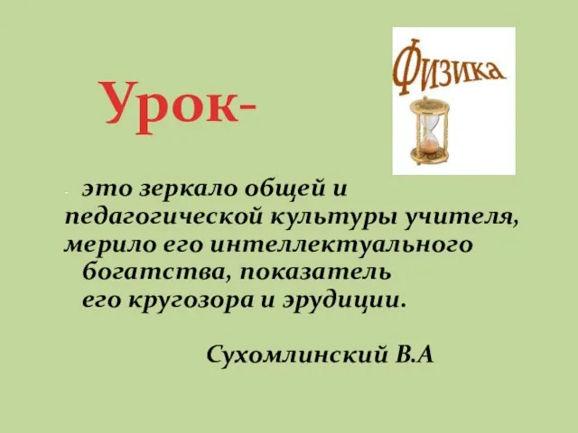 - это зеркало общей и педагогической культуры учителя, мерило его интеллектуального богатства,