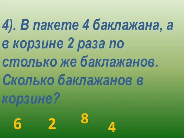 4). В пакете 4 баклажана, а в корзине 2 раза по столько