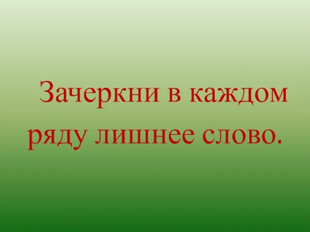 Зачеркни в каждом ряду лишнее слово.