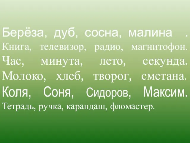 Берёза, дуб, сосна, малина . Книга, телевизор, радио, магнитофон. Час, минута, лето,