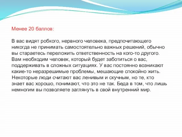 Менее 20 баллов: В вас видят робкого, нервного человека, предпочитающего никогда не