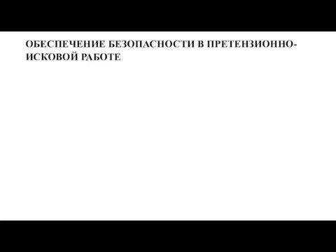 ОБЕСПЕЧЕНИЕ БЕЗОПАСНОСТИ В ПРЕТЕНЗИОННО-ИСКОВОЙ РАБОТЕ