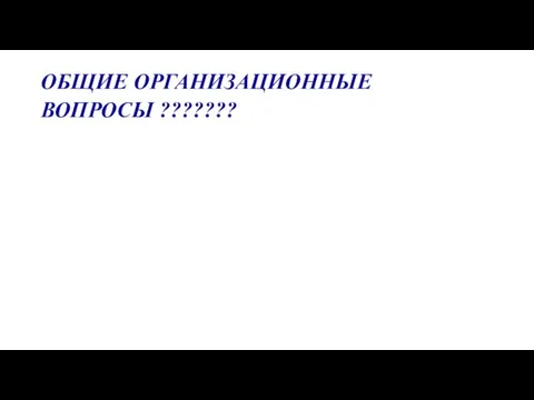 ОБЩИЕ ОРГАНИЗАЦИОННЫЕ ВОПРОСЫ ???????