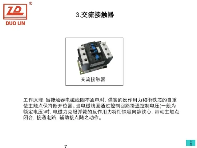 3.交流接触器 交流接触器 工作原理：当接触器电磁线圈不通电时，弹簧的反作用力和衔铁芯的自重使主触点保持断开位置。当电磁线圈通过控制回路接通控制电压(一般为额定电压)时，电磁力克服弹簧的反作用力将衔铁吸向静铁心，带动主触点闭合，接通电路，辅助接点随之动作。 目录