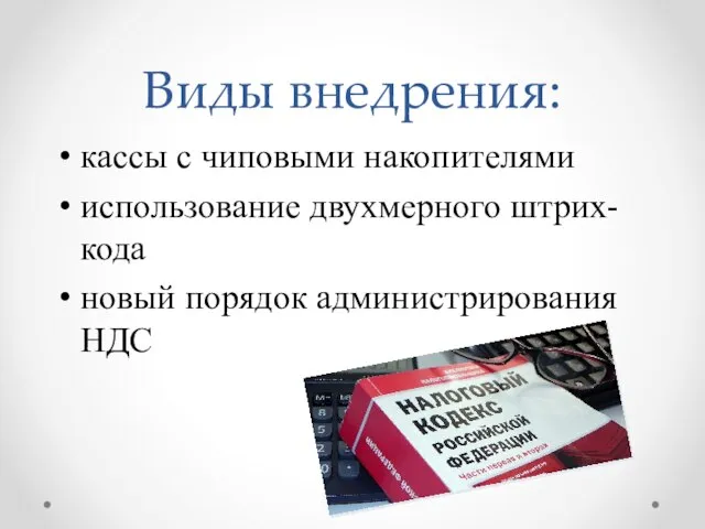 Виды внедрения: кассы с чиповыми накопителями использование двухмерного штрих-кода новый порядок администрирования НДС