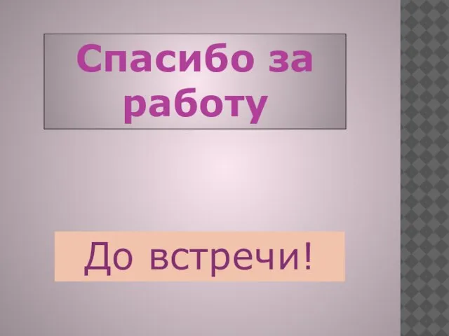 Спасибо за работу До встречи!