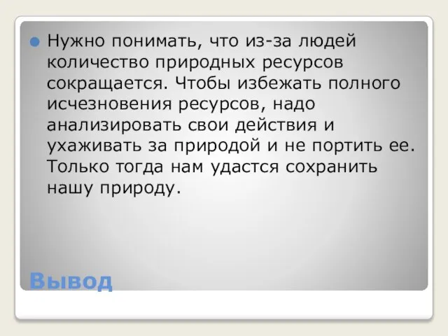 Вывод Нужно понимать, что из-за людей количество природных ресурсов сокращается. Чтобы избежать