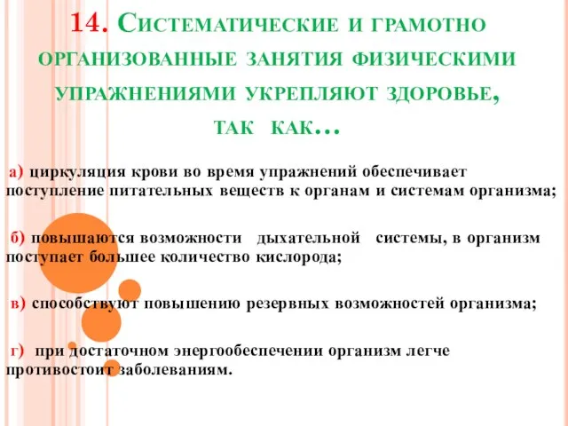 14. Систематические и грамотно организованные занятия физическими упражнениями укрепляют здоровье, так как…