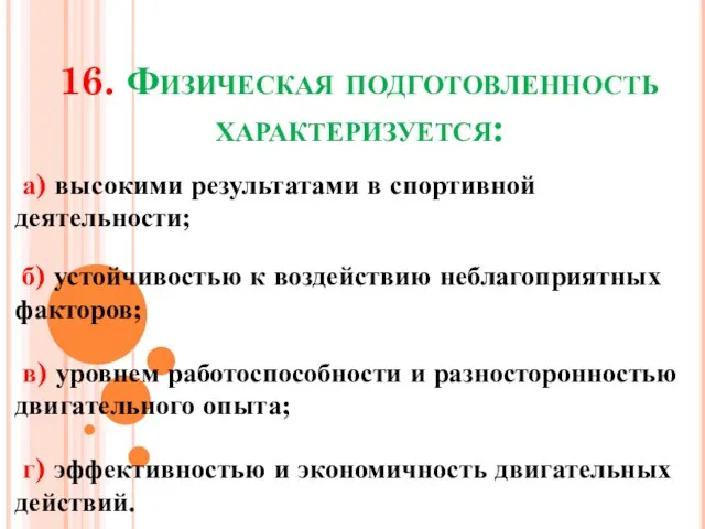 16. Физическая подготовленность характеризуется: а) высокими результатами в спортивной деятельности; б) устойчивостью