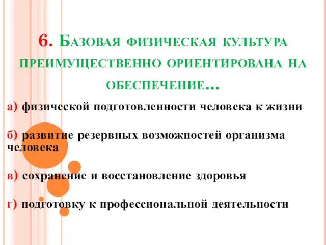 6. Базовая физическая культура преимущественно ориентирована на обеспечение... а) физической подготовленности человека