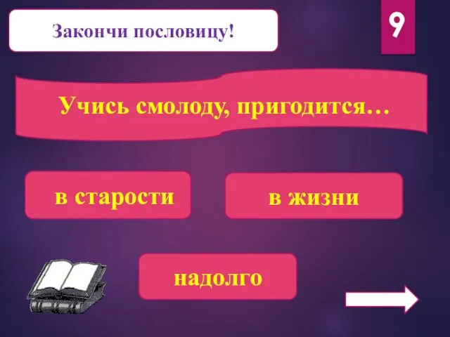 Закончи пословицу! Учись смолоду, пригодится… надолго в жизни в старости 9