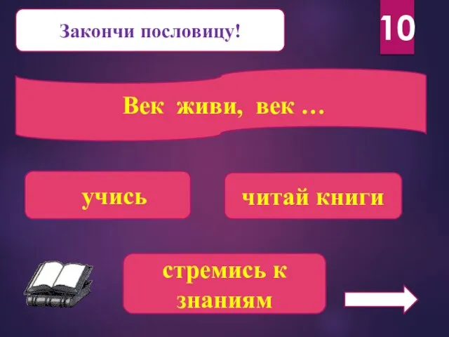 10 Закончи пословицу! Век живи, век … учись читай книги стремись к знаниям