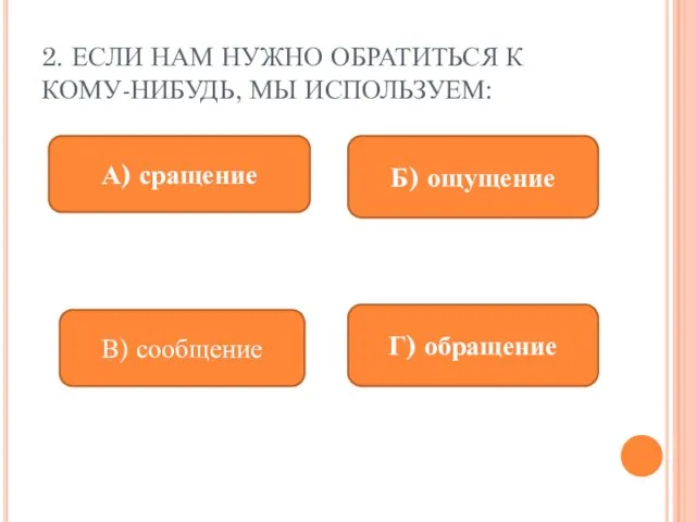 2. ЕСЛИ НАМ НУЖНО ОБРАТИТЬСЯ К КОМУ-НИБУДЬ, МЫ ИСПОЛЬЗУЕМ: А) сращение Б)