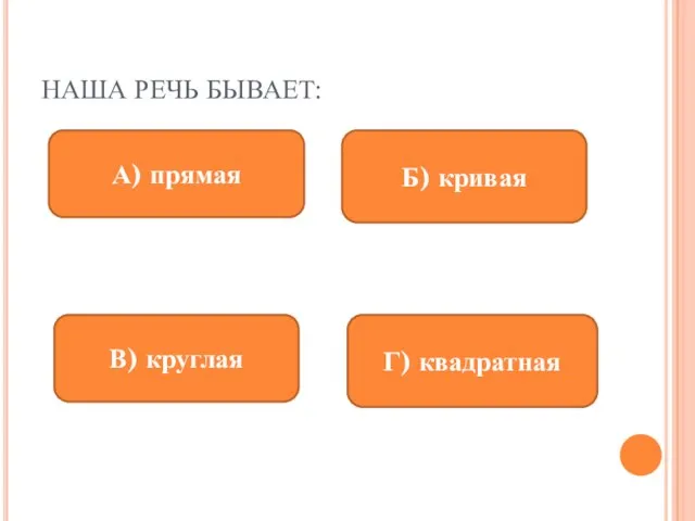 НАША РЕЧЬ БЫВАЕТ: А) прямая Б) кривая В) круглая Г) квадратная