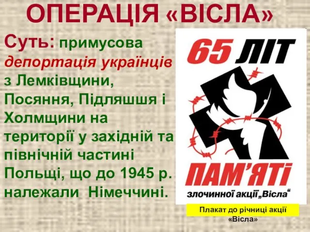 ОПЕРАЦІЯ «ВІСЛА» Суть: примусова депортація українців з Лемківщини, Посяння, Підляшшя і Холмщини
