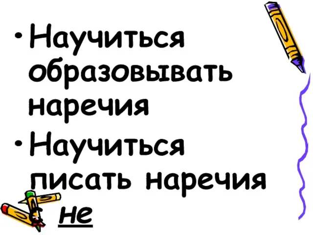 Научиться образовывать наречия Научиться писать наречия с не