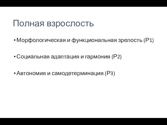 Полная взрослость Морфологическая и функциональная зрелость (Р1) Социальная адаптация и гармония (Р2) Автономия и самодетерминация (Р3)