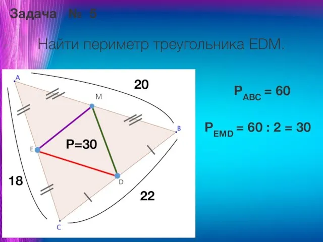 Задача № 5 Найти периметр треугольника EDM. M 20 18 22 P=30
