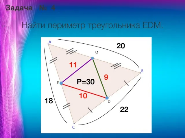 Задача № 4 Найти периметр треугольника EDM. M 20 18 22 10 11 9 P=30