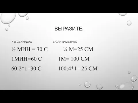 ВЫРАЗИТЕ: В СЕКУНДАХ В САНТИМЕТРАХ ½ МИН = 30 С ¼ М=25