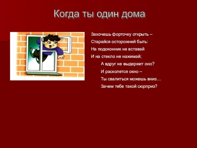 Когда ты один дома Захочешь форточку открыть – Старайся осторожней быть: На