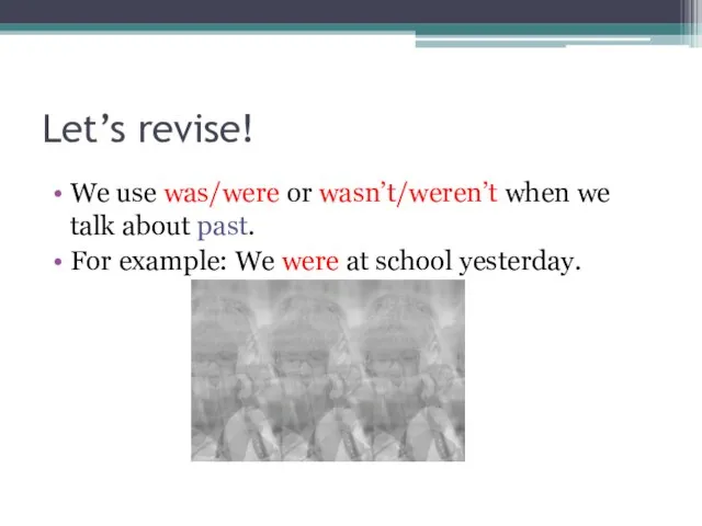 Let’s revise! We use was/were or wasn’t/weren’t when we talk about past.