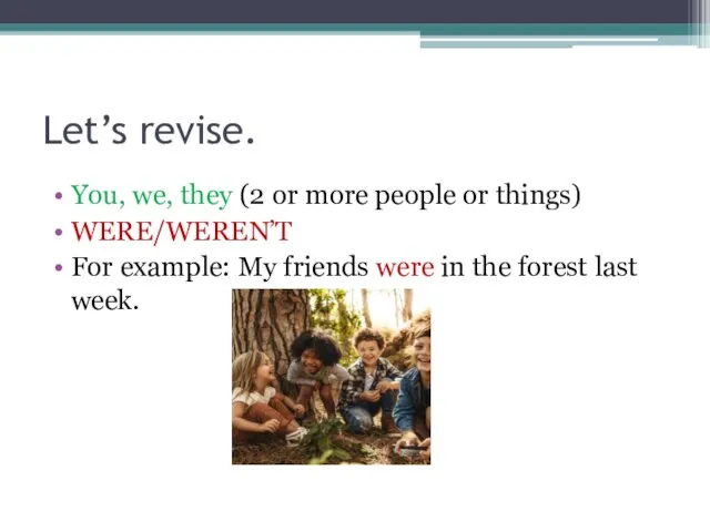 Let’s revise. You, we, they (2 or more people or things) WERE/WEREN’T