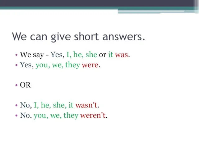 We can give short answers. We say - Yes, I, he, she