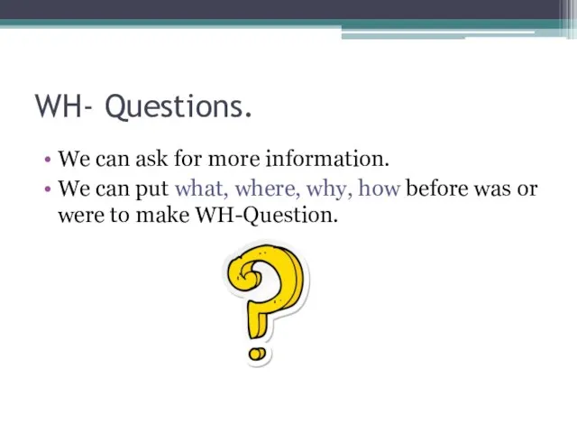 WH- Questions. We can ask for more information. We can put what,