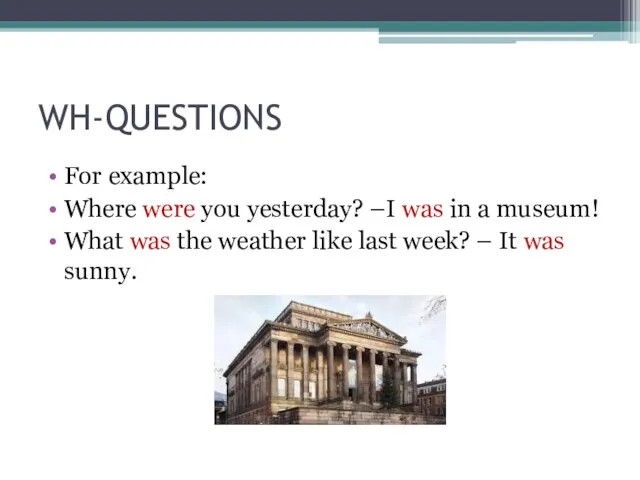 WH-QUESTIONS For example: Where were you yesterday? –I was in a museum!