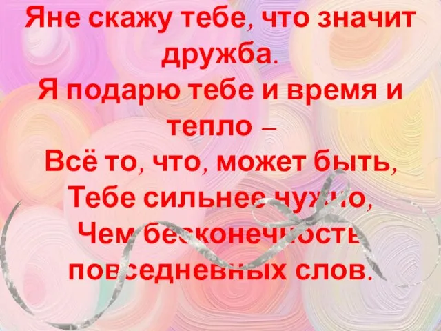 Яне скажу тебе, что значит дружба. Я подарю тебе и время и